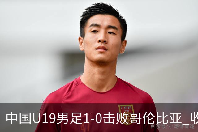 中国U19男足1-0击败哥伦比亚 收获土伦杯第二胜